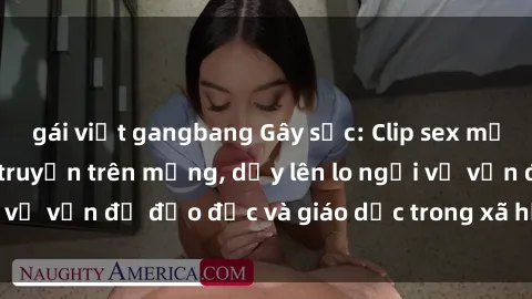 gái việt gangbang Gây sốc: Clip sex mẹ con Việt Nam lan truyền trên mạng, dấy lên lo ngại về vấn đề đạo đức và giáo dục trong xã hội hiện nay.