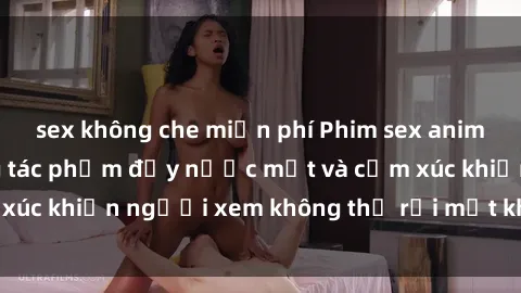 sex không che miễn phí Phim sex anime đỉnh cao: Những tác phẩm đầy nước mắt và cảm xúc khiến người xem không thể rời mắt khỏi màn hình